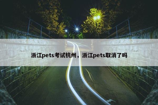 浙江pets考试杭州，浙江pets取消了吗