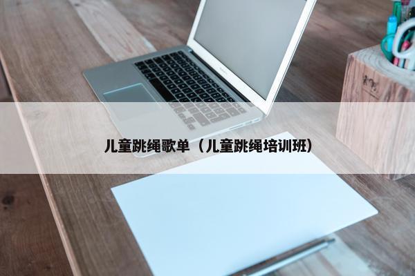 儿童跳绳歌单（儿童跳绳培训班）