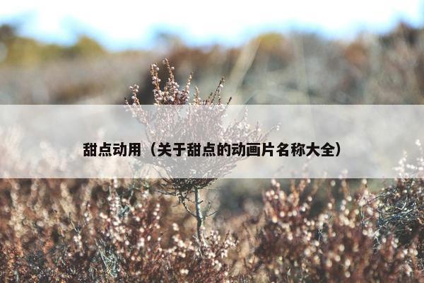 甜点动用（关于甜点的动画片名称大全）