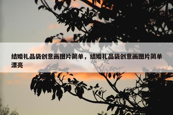 结婚礼品袋创意画图片简单，结婚礼品袋创意画图片简单漂亮