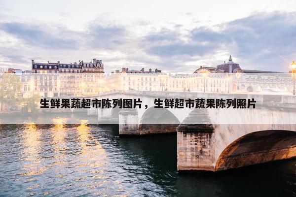 生鲜果蔬超市陈列图片，生鲜超市蔬果陈列照片