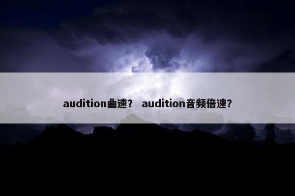 audition曲速？ audition音频倍速？