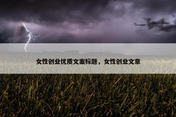 女性创业优质文案标题，女性创业文章