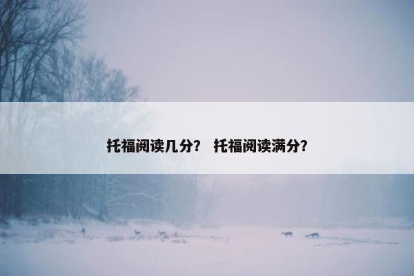 托福阅读几分？ 托福阅读满分？