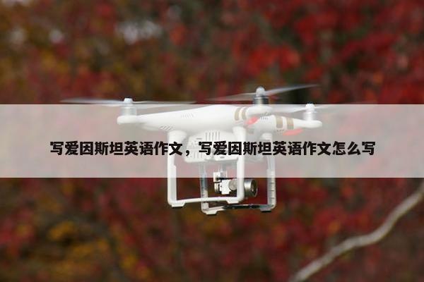 写爱因斯坦英语作文，写爱因斯坦英语作文怎么写