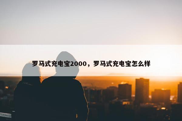 罗马式充电宝2000，罗马式充电宝怎么样