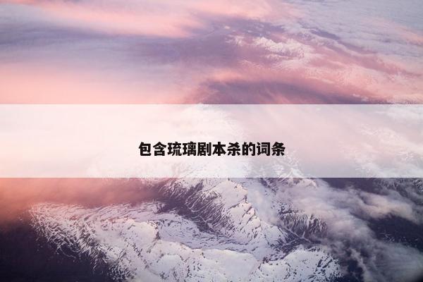 包含琉璃剧本杀的词条