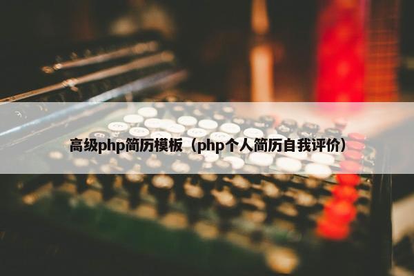 高级php简历模板（php个人简历自我评价）