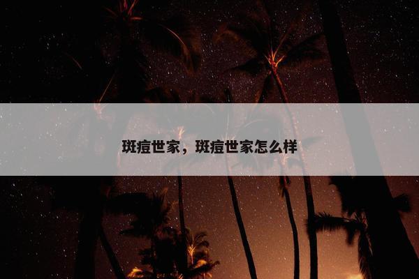 斑痘世家，斑痘世家怎么样