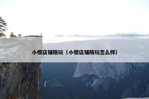 小樱店铺陪玩（小樱店铺陪玩怎么样）