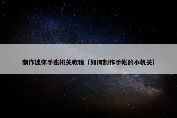制作迷你手账机关教程（如何制作手帐的小机关）