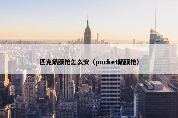 匹克筋膜枪怎么安（pocket筋膜枪）