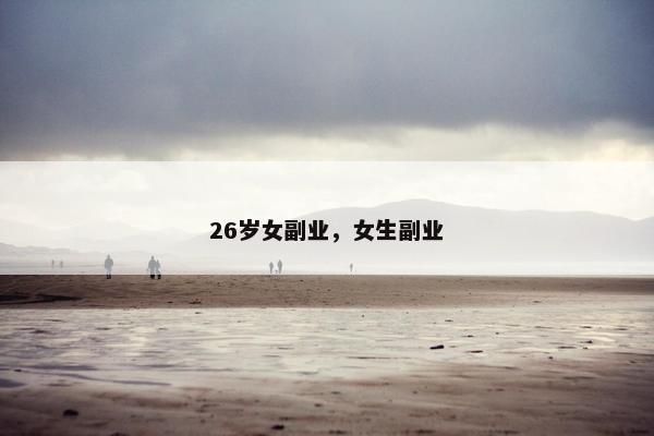 26岁女副业，女生副业