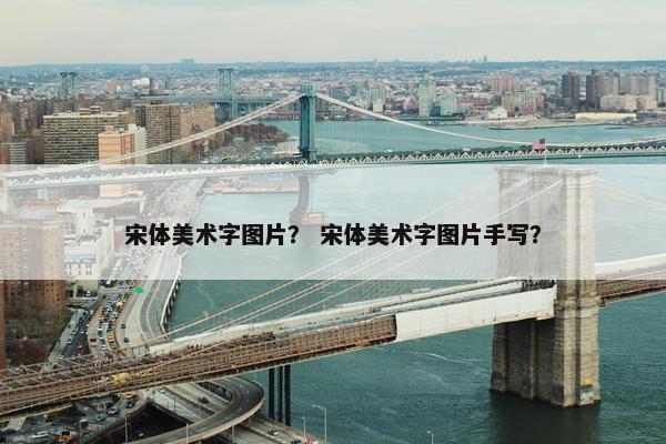 宋体美术字图片？ 宋体美术字图片手写？