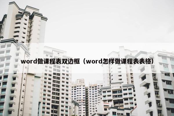 word做课程表双边框（word怎样做课程表表格）