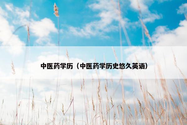 中医药学历（中医药学历史悠久英语）