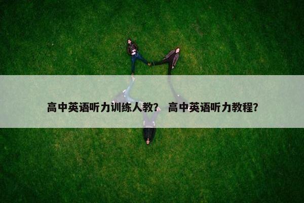 高中英语听力训练人教？ 高中英语听力教程？