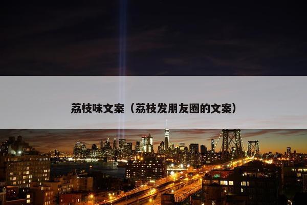 荔枝味文案（荔枝发朋友圈的文案）