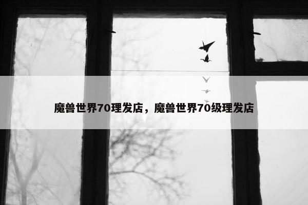 魔兽世界70理发店，魔兽世界70级理发店
