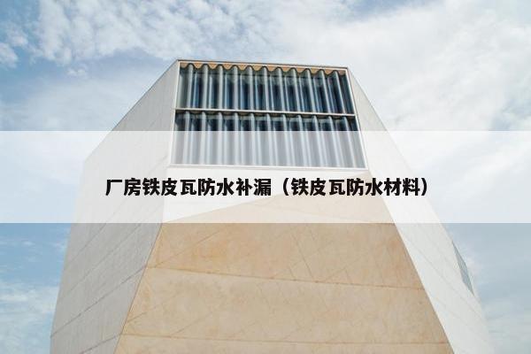 厂房铁皮瓦防水补漏（铁皮瓦防水材料）