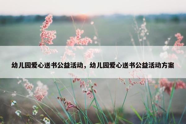 幼儿园爱心送书公益活动，幼儿园爱心送书公益活动方案