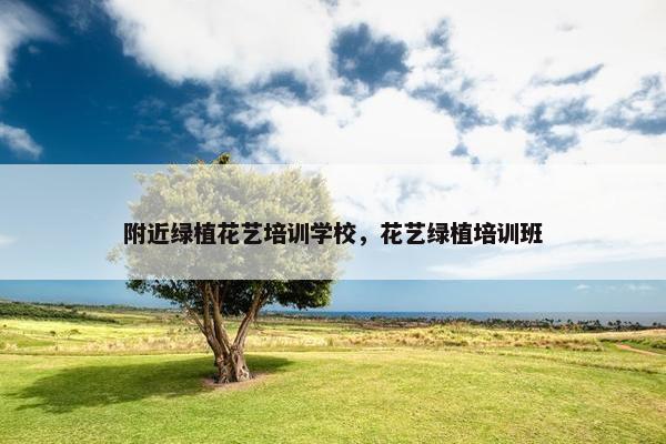 附近绿植花艺培训学校，花艺绿植培训班