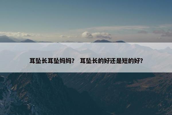 耳坠长耳坠妈妈？ 耳坠长的好还是短的好？
