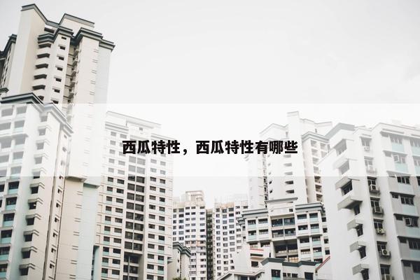 西瓜特性，西瓜特性有哪些
