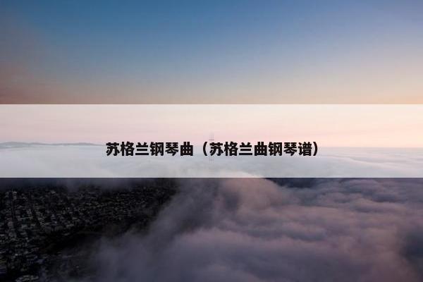 苏格兰钢琴曲（苏格兰曲钢琴谱）