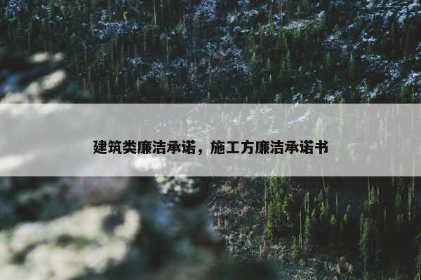 建筑类廉洁承诺，施工方廉洁承诺书