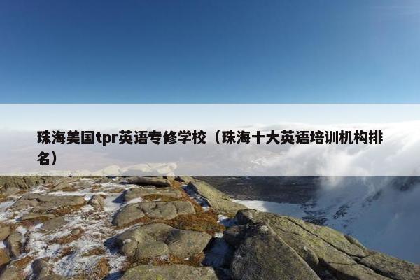 珠海美国tpr英语专修学校（珠海十大英语培训机构排名）