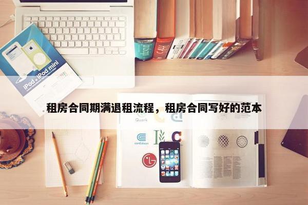 租房合同期满退租流程，租房合同写好的范本