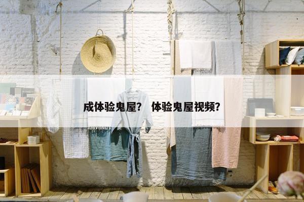 成体验鬼屋？ 体验鬼屋视频？