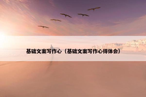 基础文案写作心（基础文案写作心得体会）