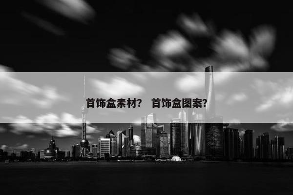 首饰盒素材？ 首饰盒图案？