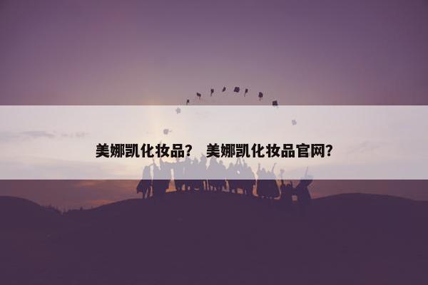 美娜凯化妆品？ 美娜凯化妆品官网？