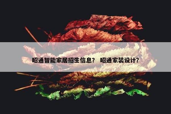 昭通智能家居招生信息？ 昭通家装设计？