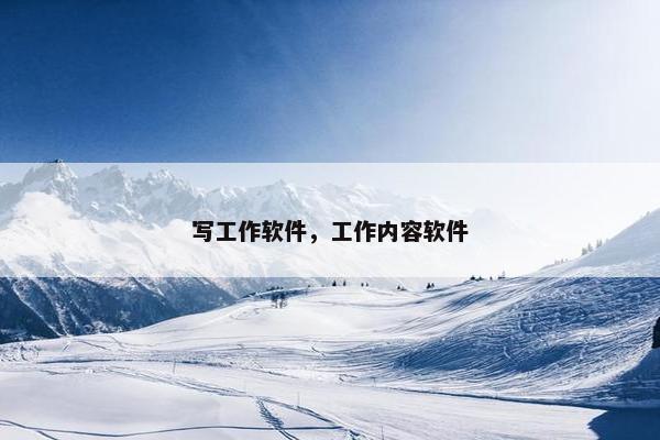 写工作软件，工作内容软件