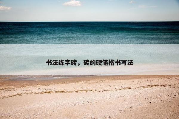 书法练字砖，砖的硬笔楷书写法