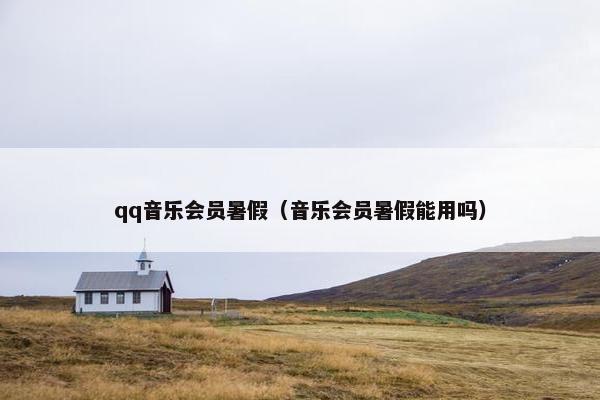 qq音乐会员暑假（音乐会员暑假能用吗）