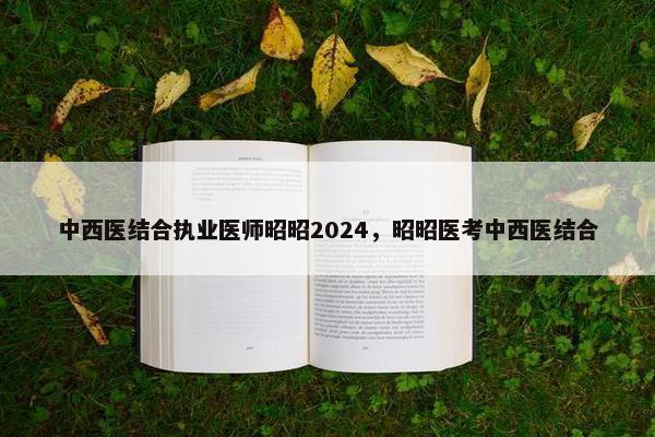 中西医结合执业医师昭昭2024，昭昭医考中西医结合