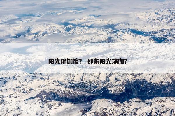 阳光瑜伽馆？ 邵东阳光瑜伽？