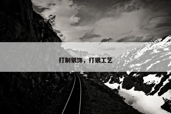 打制银饰，打银工艺