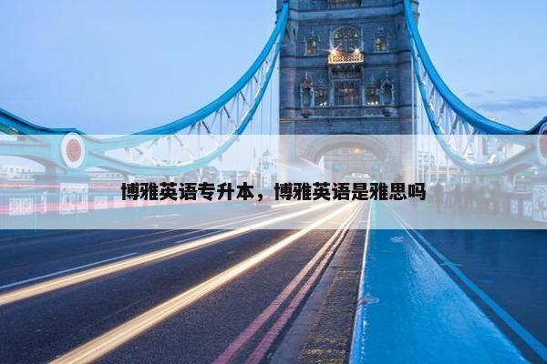 博雅英语专升本，博雅英语是雅思吗