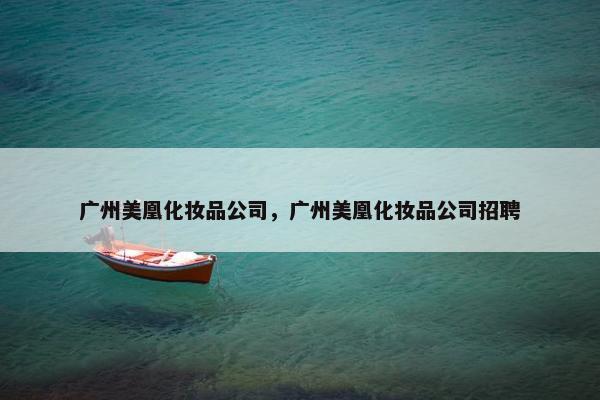 广州美凰化妆品公司，广州美凰化妆品公司招聘