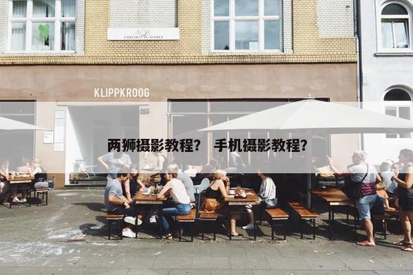 两狮摄影教程？ 手机摄影教程？
