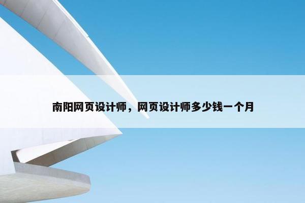 南阳网页设计师，网页设计师多少钱一个月