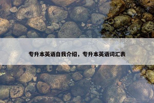专升本英语自我介绍，专升本英语词汇表