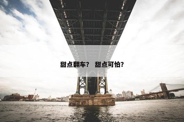 甜点翻车？ 甜点可怕？
