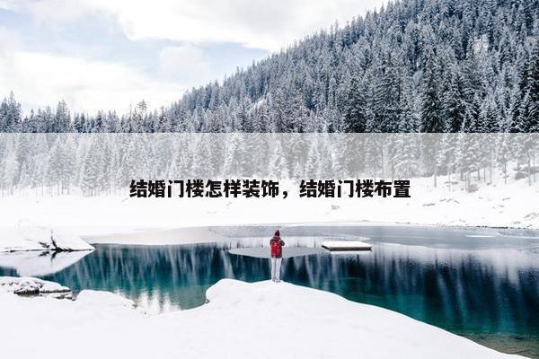 结婚门楼怎样装饰，结婚门楼布置